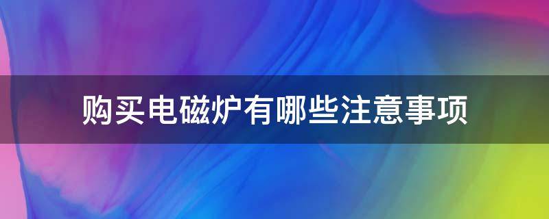 购买电磁炉有哪些注意事项（购买电磁炉有哪些注意事项视频）