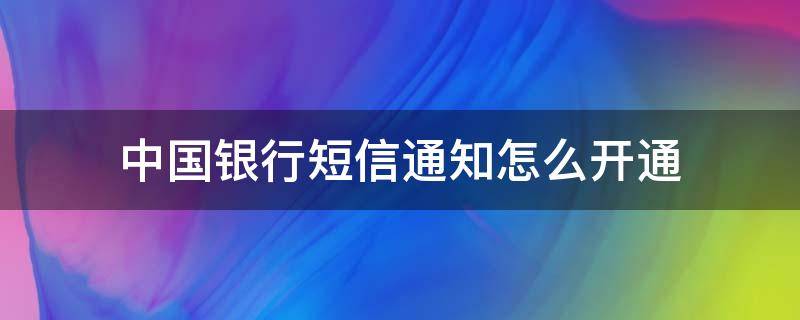 中国银行短信通知怎么开通（银行卡怎么自己开通短信通知）