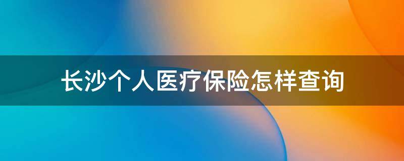长沙个人医疗保险怎样查询（长沙医疗保险怎么查询）