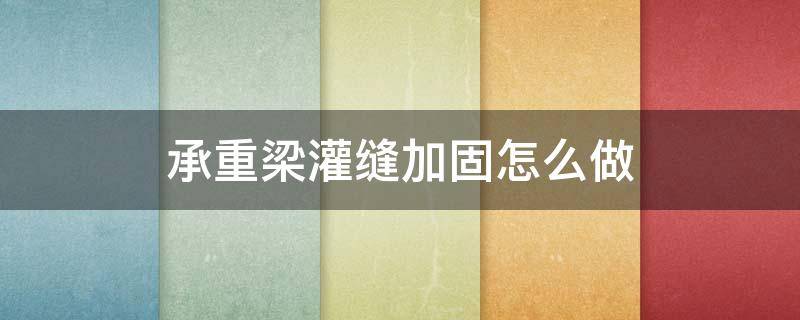 承重梁灌缝加固怎么做 承重梁灌缝加固怎么做图片