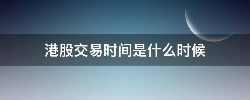 港股交易时间是什么时候 港股交易时间是什么时候开始的