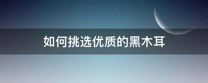 如何挑选优质的黑木耳 黑木耳挑选方法