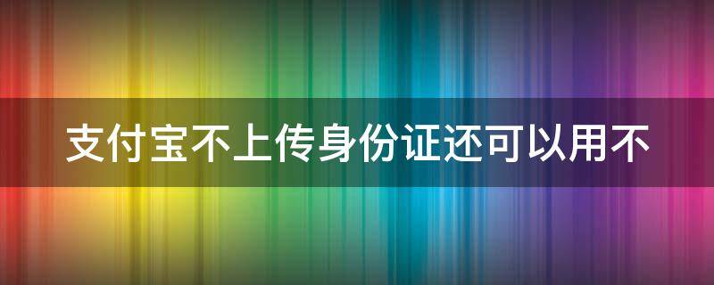 支付宝不上传身份证还可以用不