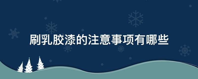 刷乳胶漆的注意事项有哪些 刷乳胶漆的注意事项有哪些图片