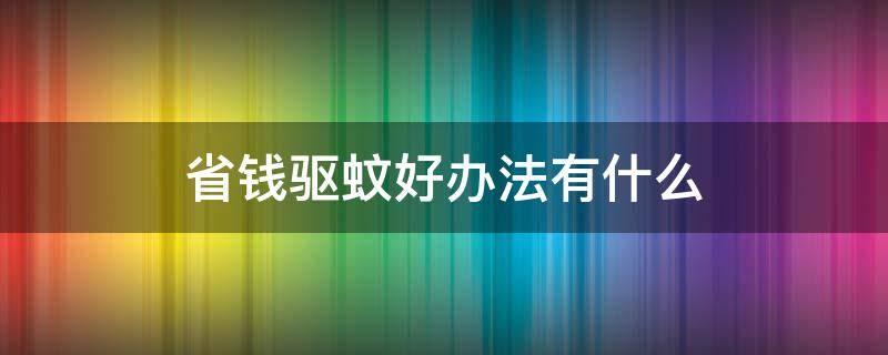 省钱驱蚊好办法有什么（你用过最好的驱蚊小妙招是什么?）