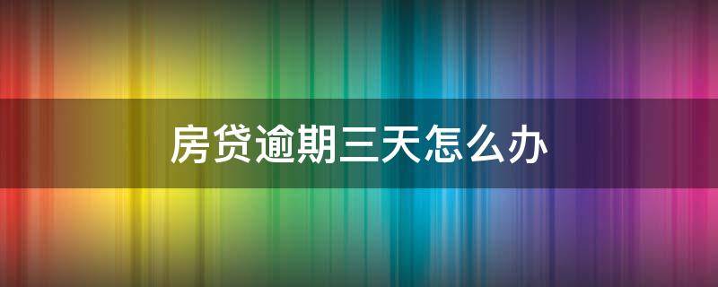 房贷逾期三天怎么办 房贷逾期三天怎么办理