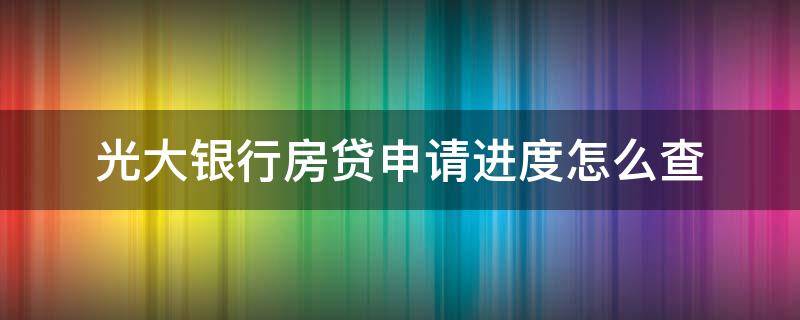 光大银行房贷申请进度怎么查（光大银行房贷申请进度查询）
