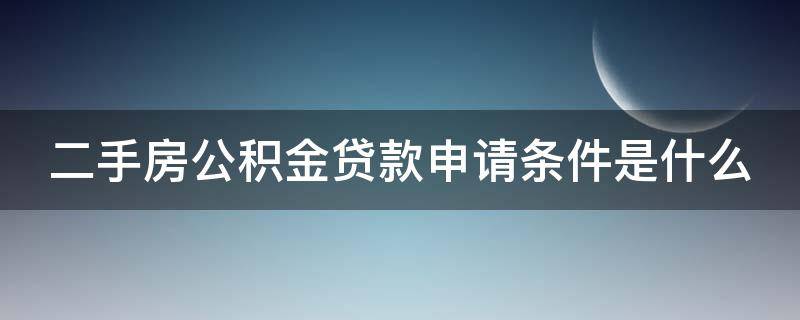 二手房公积金贷款申请条件是什么 二手房公积金贷款流程及所需资料和办理时间