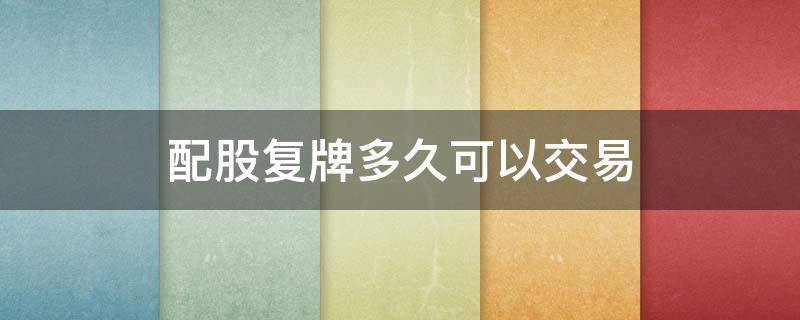配股复牌多久可以交易 配股复牌多久可以交易成功