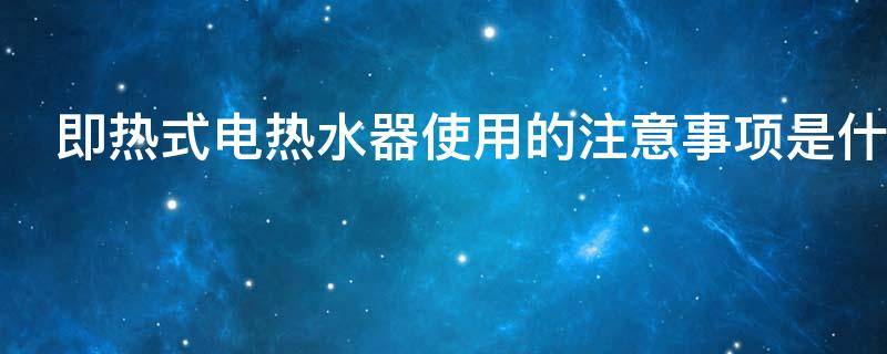 即热式电热水器使用的注意事项是什么