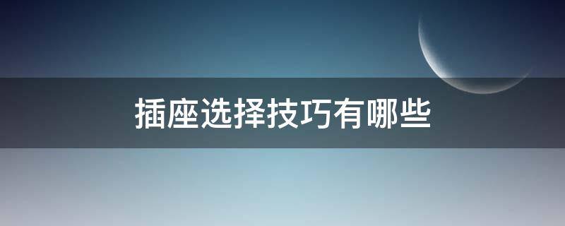 插座选择技巧有哪些 插座选择技巧有哪些方法