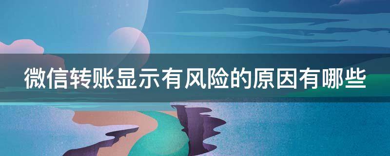 微信转账显示有风险的原因有哪些（微信转账显示有风险是什么原因）