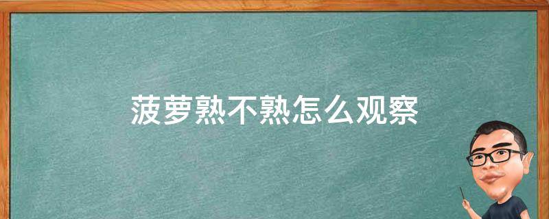菠萝熟不熟怎么观察（菠萝熟不熟怎么观察的）