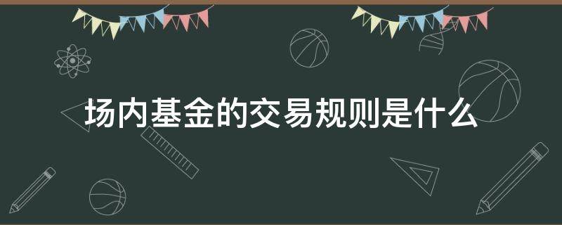 场内基金的交易规则是什么 场内基金交易规则及费用