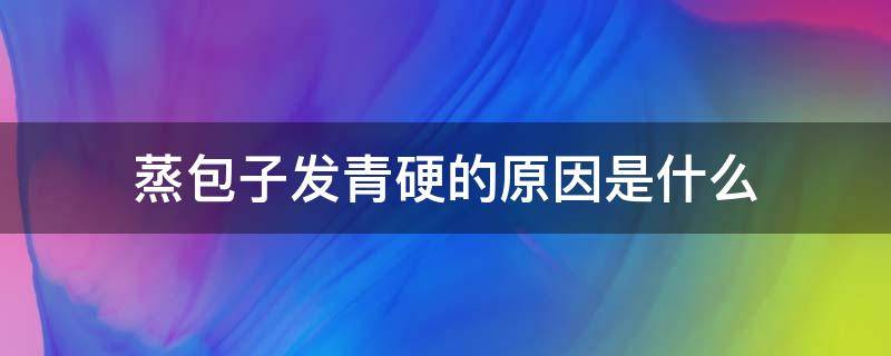 蒸包子发青硬的原因是什么（蒸的包子发青硬还塌瘪咋回事）