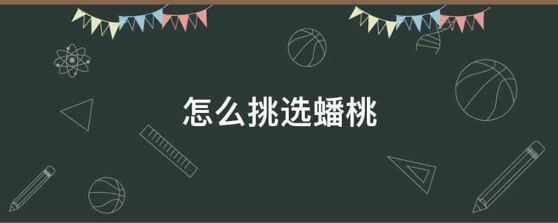 怎么挑选蟠桃 怎么挑选蟠桃核