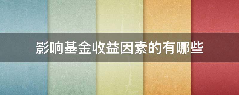 影响基金收益因素的有哪些 影响基金收益因素的有哪些类型