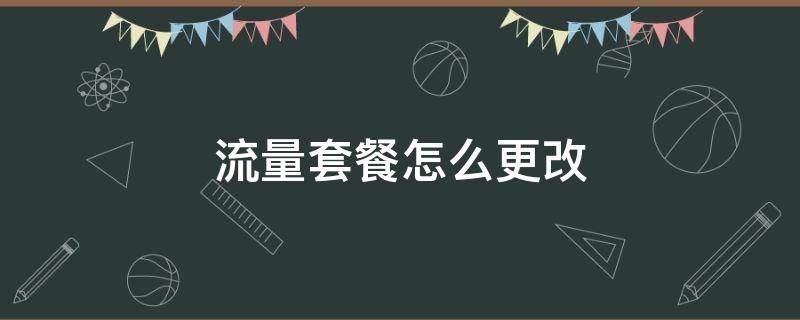 流量套餐怎么更改 如何更改流量套餐