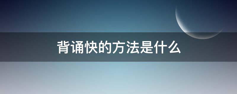 背诵快的方法是什么 背诵怎么背的快一点