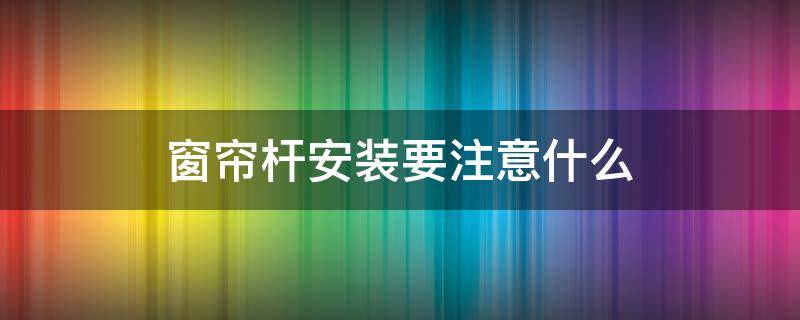 窗帘杆安装要注意什么 窗帘杆安装注意事项