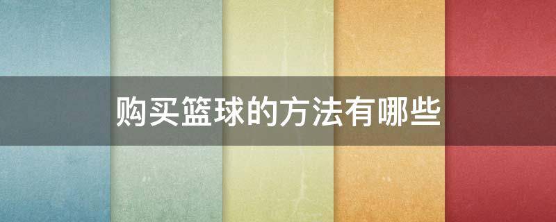 购买篮球的方法有哪些 如何购买篮球