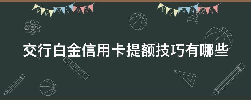交行白金信用卡提额技巧有哪些 交行 白金 信用卡