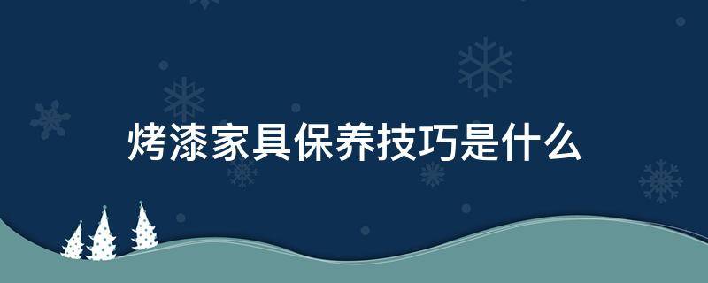 烤漆家具保养技巧是什么 烤漆家具表面怎么保护