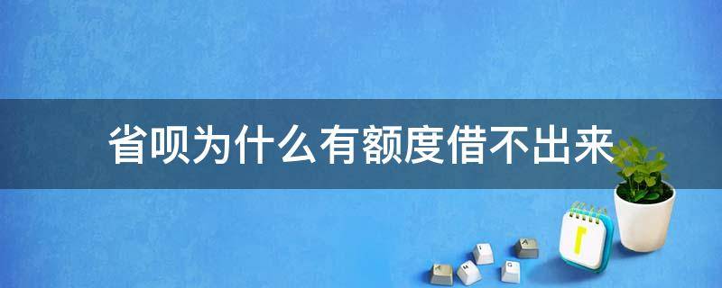 省呗为什么有额度借不出来（省呗为什么有额度借不出来钱）