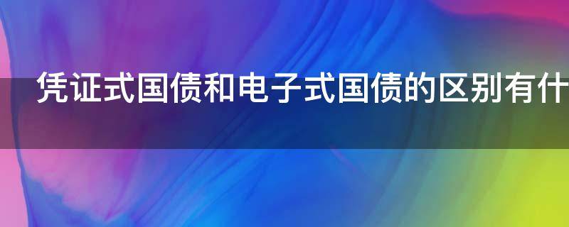 凭证式国债和电子式国债的区别有什么