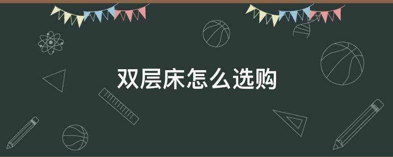 双层床怎么选购 我想选双层床
