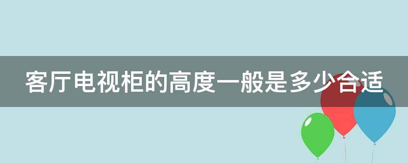 客厅电视柜的高度一般是多少合适（客厅电视柜的高度一般是多少合适呢）