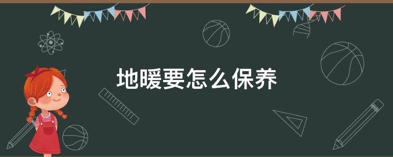 地暖要怎么保养 地暖怎么保养?