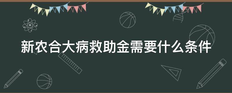 新农合大病救助金需要什么条件 新农合大病救助金需要什么条件才能申请