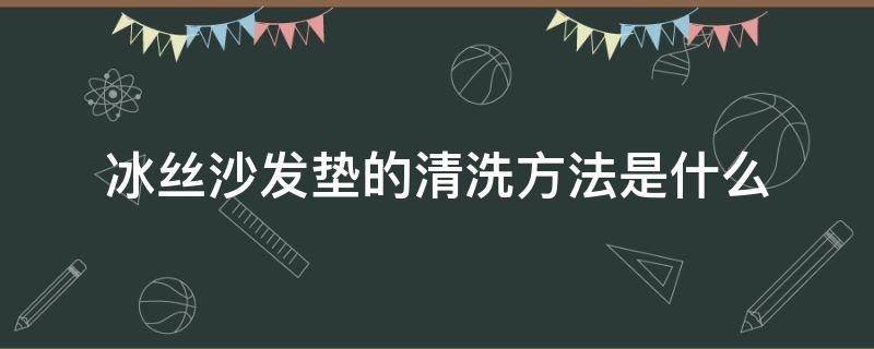 冰丝沙发垫的清洗方法是什么 冰丝沙发垫的清洗方法是什么呢