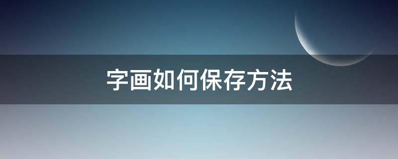 字画如何保存方法（字画怎样保存才能放得更长久）