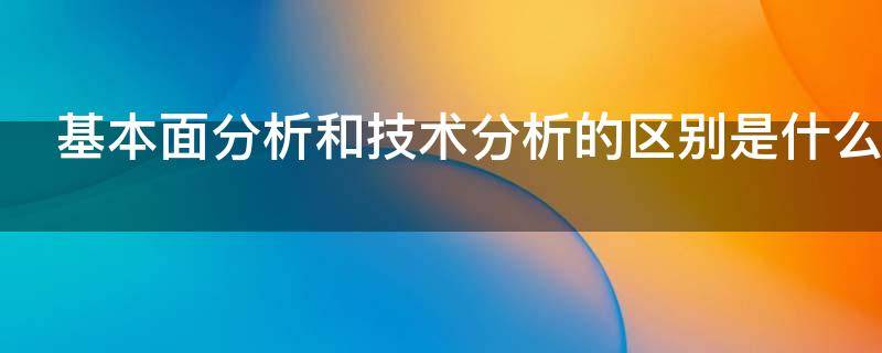 基本面分析和技术分析的区别是什么 基本面分析和技术分析的主要区别
