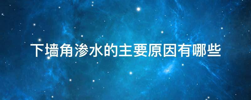 下墙角渗水的主要原因有哪些（下墙角是什么意思）