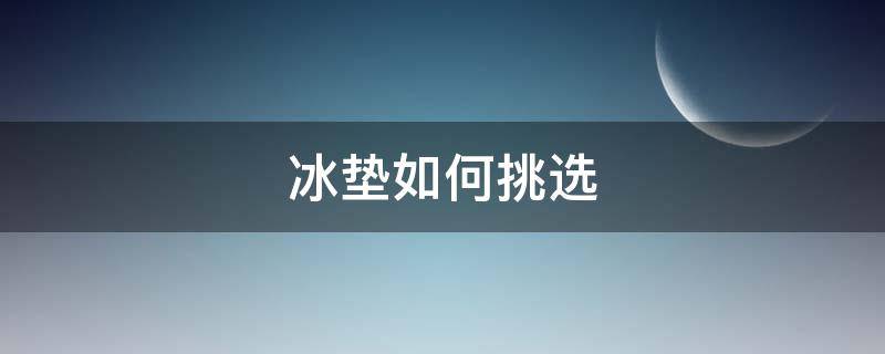 冰垫如何挑选（冰垫如何挑选质量好的）