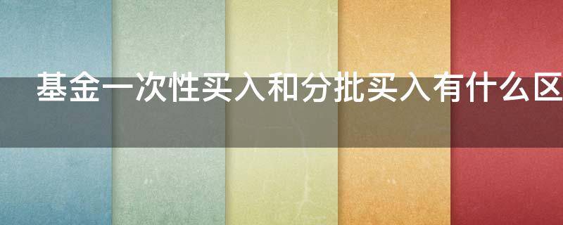 基金一次性买入和分批买入有什么区别