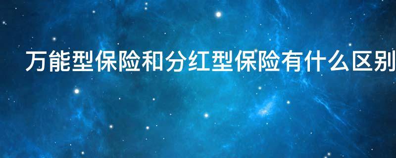 万能型保险和分红型保险有什么区别 万能险和分红型保险有区别吗?