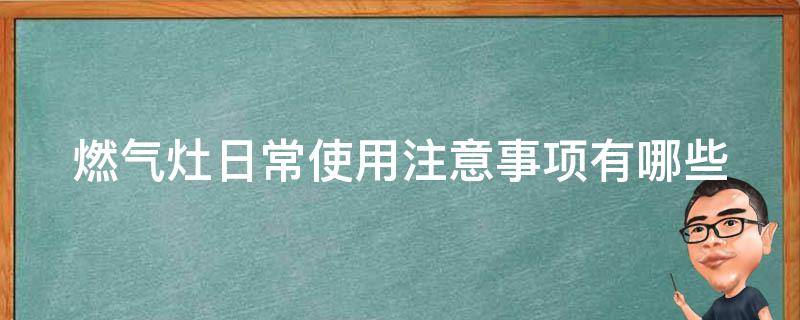 燃气灶日常使用注意事项有哪些（燃气灶日常使用注意事项有哪些图片）
