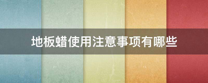 地板蜡使用注意事项有哪些（地板蜡使用注意事项有哪些标准）