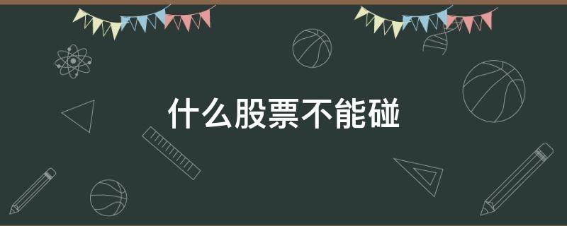 什么股票不能碰 哪一类股票不能碰