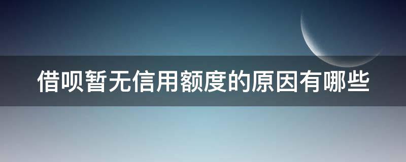借呗暂无信用额度的原因有哪些（借呗暂无信用额度是什么怎么恢复）
