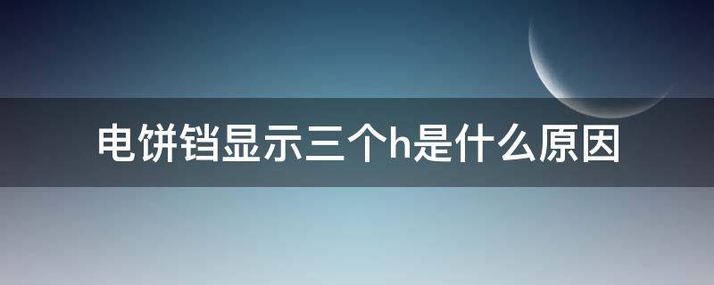 电饼铛显示三个h是什么原因（电饼铛出现三个lll怎么解决）