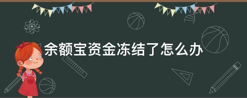 余额宝资金冻结了怎么办（余额宝资金被冻怎么办）