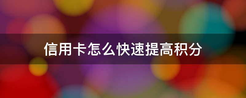 信用卡怎么快速提高积分（信用卡怎么快速提高积分的）