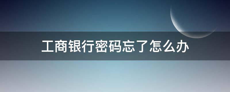 工商银行密码忘了怎么办（取款密码能在手机上改吗）