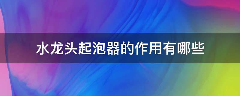 水龙头起泡器的作用有哪些（水龙头起泡器的作用有哪些原理）