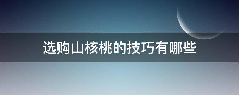 选购山核桃的技巧有哪些 怎么挑山核桃